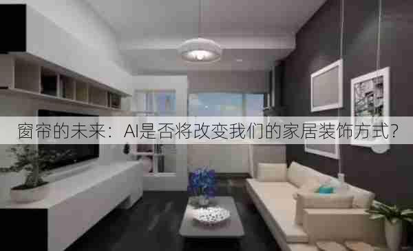窗帘的未来：AI是否将改变我们的家居装饰方式？